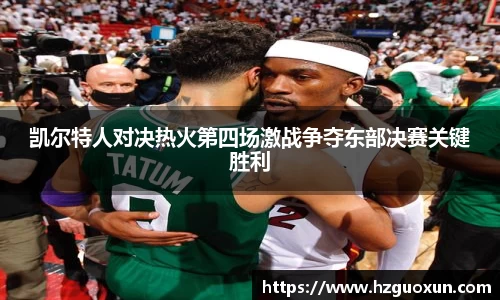 凯尔特人对决热火第四场激战争夺东部决赛关键胜利