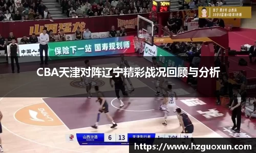 CBA天津对阵辽宁精彩战况回顾与分析